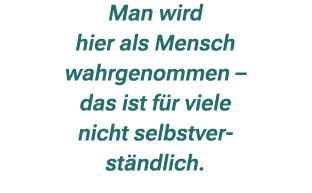 Man wird hier als Mensch wahrgenommen – das ist f r viele nicht selbstver st ndlich.