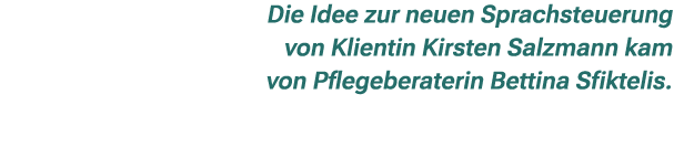 Die Idee zur neuen Sprachsteuerung von Klientin Kirsten Salzmann kam von Pflegeberaterin Bettina Sfiktelis.