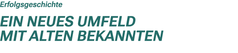 Erfolgsgeschichte Ein neues Umfeld mit alten Bekannten