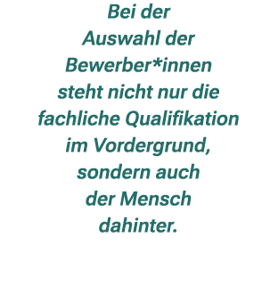 Bei der Auswahl der Bewerber*innen steht nicht nur die fachliche Qualifikation im Vordergrund, sondern auch der Mensc...