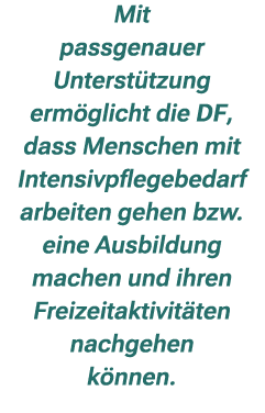 Mit passgenauer Unterst tzung erm glicht die DF, dass Menschen mit Intensivpflegebedarf arbeiten gehen bzw. eine Ausb...