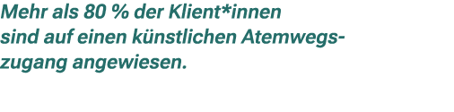 Mehr als 80 % der Klient*innen sind auf einen k nstlichen Atemwegs zugang angewiesen.