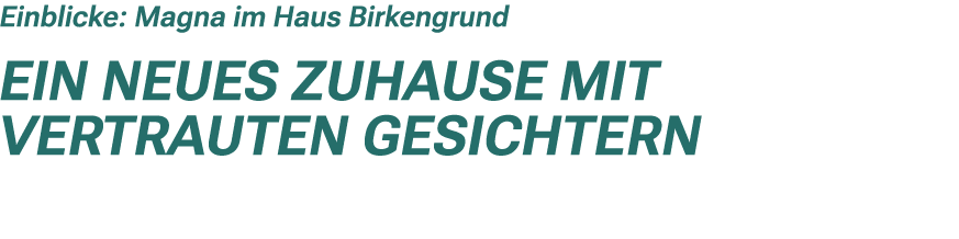 Einblicke: Magna im Haus Birkengrund Ein neues Zuhause mit vertrauten Gesichtern 